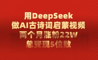 利用DeepSeek做AI古诗词启蒙视频,两个月直接涨粉22W,总变现5位数