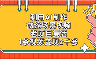 老项目复活,微缩场景视频,利用AI制作,1条视频可变现2千多!
