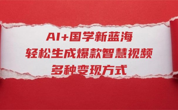 AI+国学新蓝海！轻松生成爆款智慧视频，多种变现方式