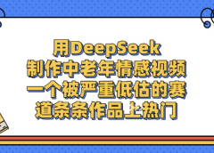 用DeepSeek制作中老年情感视频,一个被严重低估的赛道,条条作品上热门!