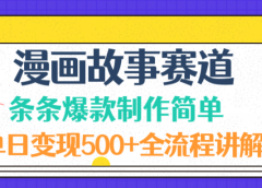 漫画故事赛道条条爆款制作简单,单日变现500+,全流程讲解