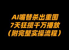 AI嘴替杀出重围,7天狂揽千万播放!(附完整实操流程)