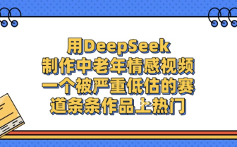 用DeepSeek制作中老年情感视频,一个被严重低估的赛道,条条作品上热门!