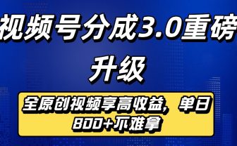 最新视频号分成3.0重磅升级来袭,纯原创视频享高佣,单日稳赚800+
