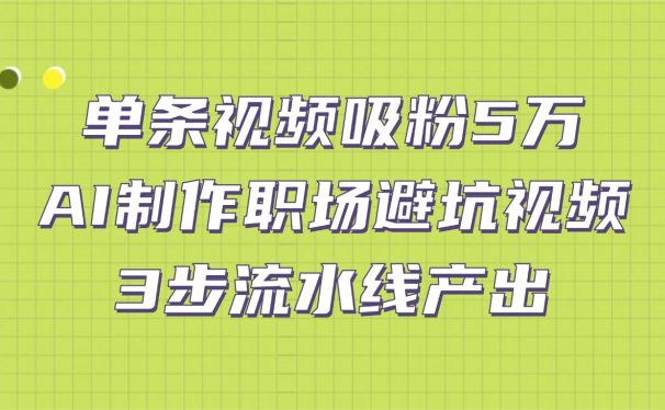 单条视频吸粉5万!AI制作职场避坑视频,3步流水线产出