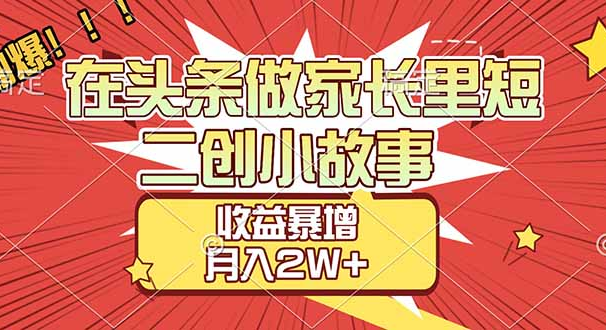 【劲爆】在头条做家长里短二创小故事,收益暴增,月入2W+