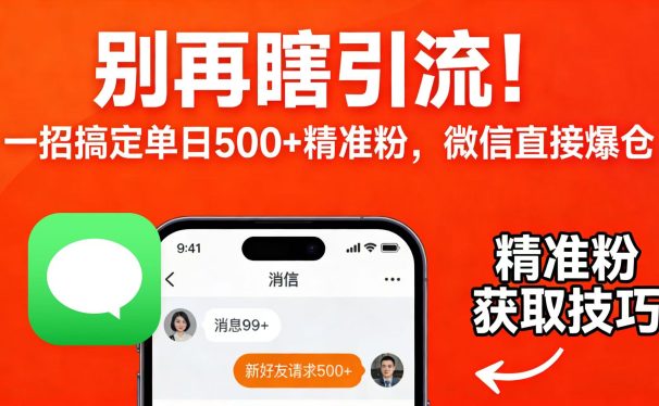 别再瞎引流!一招搞定单日 500 + 精准粉,微信直接爆仓