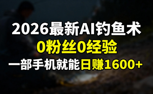 2026最新AI钓鱼术:0粉丝0经验,一部手机就能开启赚钱模式