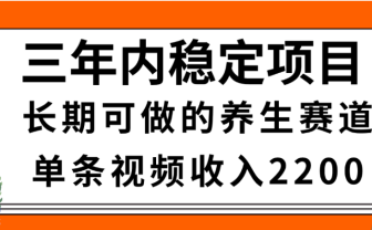 视频号养生赛道，一条视频2200，很简单，长期稳定可做，有人月入3w+