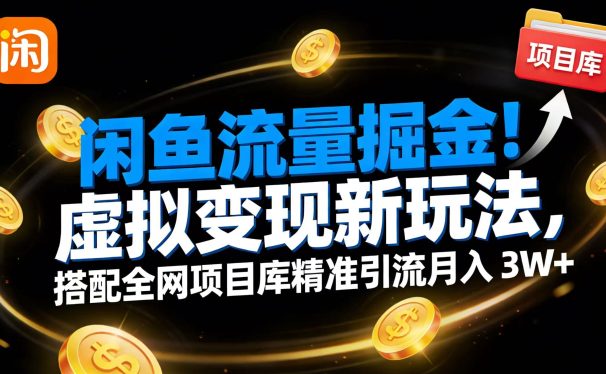 闲鱼流量掘金!虚拟变现新玩法,搭配全网项目库精准引流月入 3W+