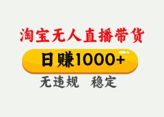 淘宝无人直播【最新】，独家技术，日入1000+，无违规无封号，可矩阵，长期稳定【揭秘】