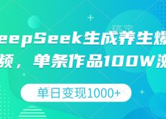 DeepSeek生成养生爆款视频，单条作品100W浏览，单日变现1000+