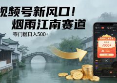视频号新风口！烟雨江南赛道，零门槛日入 500+