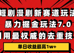 短剧漫剧新赛道，暴力掘金玩法7.0，利用最权威的去重技术，单日收益最高1w+
