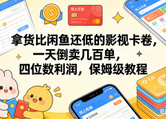 拿货比闲鱼还低的影视卡卷，一天倒卖几百单，四位数利润，保姆级教程