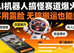 AI 机器人搞怪赛道爆火！不用露脸 无脑搬运也能赚