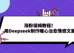 涨粉保姆教程！用Deepseek制作暖心治愈情感文案