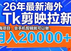 26年最新海外Tk剪映拉新，蓝海项目，会手机剪辑就可以做，月入20000＋