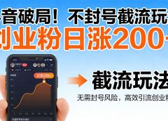 抖音破局！不封号截流玩法，创业粉日涨 200 + 实操指南