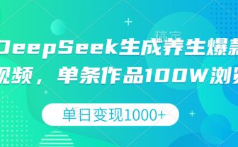 DeepSeek生成养生爆款视频，单条作品100W浏览，单日变现1000+