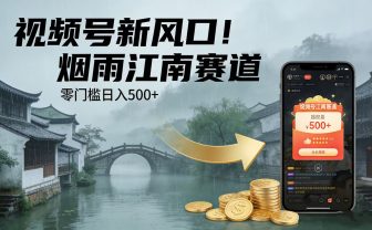 视频号新风口！烟雨江南赛道，零门槛日入 500+