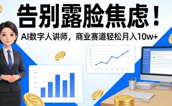 告别露脸焦虑！AI 数字人讲师，商业赛道轻松月入 10w+