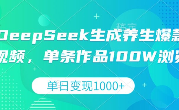 DeepSeek生成养生爆款视频,单条作品100W浏览,单日变现1000+