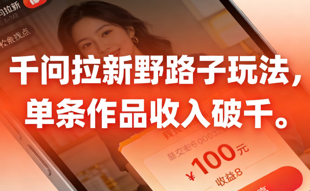 千问拉新野路子玩法,实测单条作品可以破千