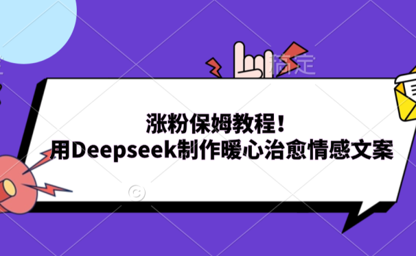 涨粉保姆教程！用Deepseek制作暖心治愈情感文案