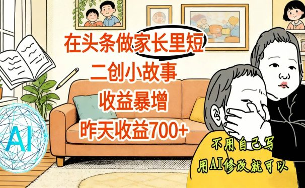 【震惊!】在头条做家长里短二创小故事,收益暴增,昨天收益700+