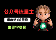 公众号流量主之生僻字赛道，流量稳+难度低，每天10分钟，新手0门槛