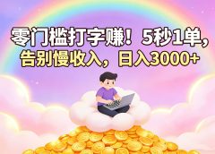 零门槛打字赚!5 秒 1 单,告别慢收入,日入 3000+