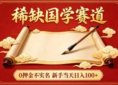 稀缺国学赛道！0 押金不实名 新手当天日入 100+