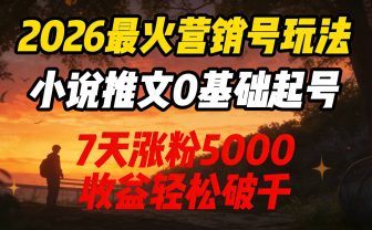2026最火营销号玩法:小说推文0基础起号,7天涨粉5000,收益轻松破千!