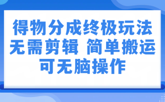 得物分成终极玩法，无需剪辑，只需上传视频即可