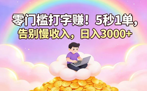 零门槛打字赚！5 秒 1 单，告别慢收入，日入 3000+