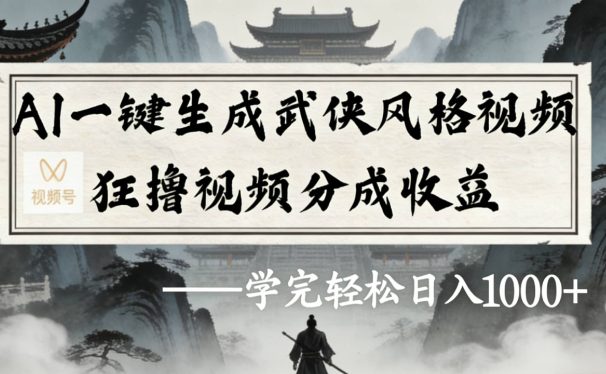 最新：视频号AI一键生成武侠风格视频，狂撸视频号分成收益，学完轻松日入1000+