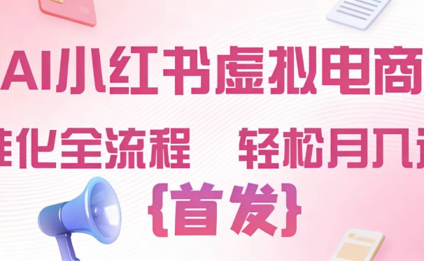 2026年AI小红书虚拟电商 标准化全流程 轻松月入过万