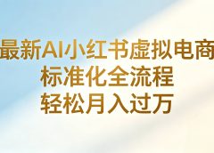 最新AI小红书虚拟电商 标准化全流程 轻松月入过万