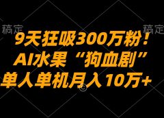 9天狂吸300万粉！AI水果“狗血剧”正在血洗全球，单人单机月入10万+