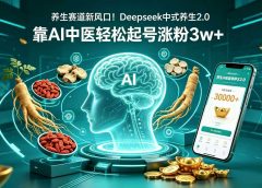 养生赛道新风口！Deepseek 中式养生 2.0，靠 AI 中医轻松起号涨粉 3w+