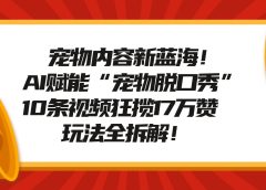 宠物脱口秀内容新蓝海！AI赋能“宠物脱口秀”，10条视频狂揽17万赞，玩法全拆解！