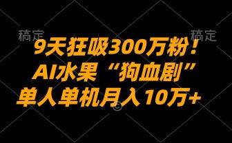 9天狂吸300万粉！AI水果“狗血剧”正在血洗全球，单人单机月入10万+