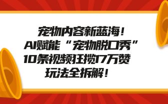 宠物脱口秀内容新蓝海！AI赋能“宠物脱口秀”，10条视频狂揽17万赞，玩法全拆解！