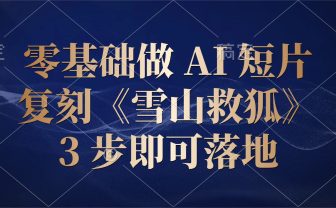 零基础做 AI 短片：复刻《雪山救狐》，3 步即可落地