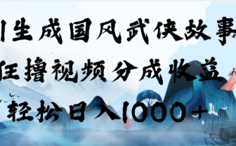 AI生成国风武侠故事,狂撸视频分成收益,轻松日入1000+!【可多平台分发】