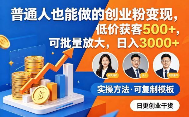 普通人也能做的创业粉变现,低价获客 500+,可批量放大,日入 3000+