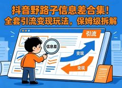 抖音野路子信息差合集!全套引流变现玩法,保姆级拆解