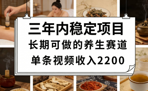 三年内稳定项目长期可做的养生赛道单条视频收入2200