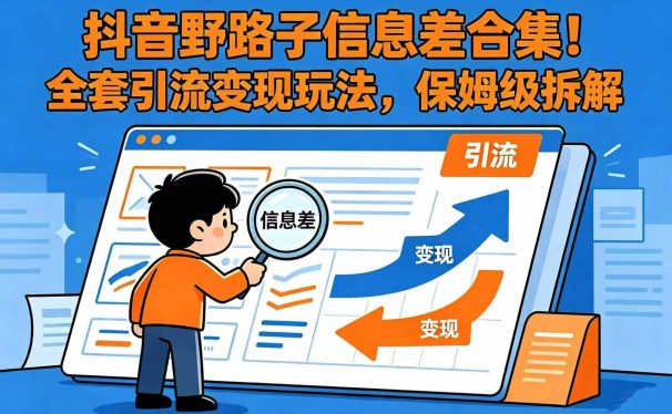 抖音野路子信息差合集!全套引流变现玩法,保姆级拆解